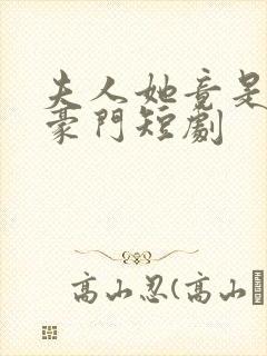 夫人她竟是顶级豪门短剧