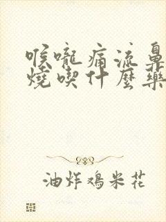 喉咙痛流鼻涕发烧吃什么药