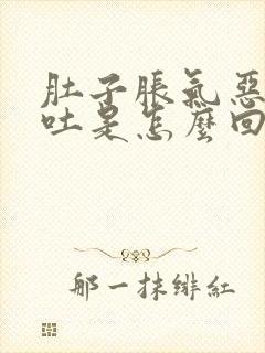 肚子胀气恶心想吐是怎么回事