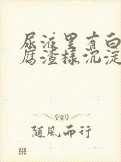 尿液里有白色豆腐渣样沉淀物