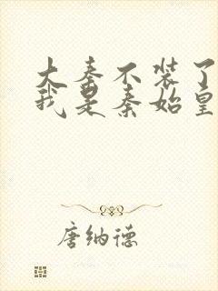 大秦不装了你爹我是秦始皇赵浪无删节