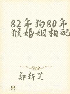 82年狗80年猴婚姻相配