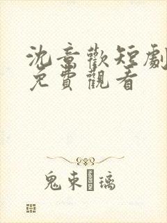 沈意欢短剧全集免费观看