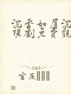 沉香如屑沉香电视剧免费观看完整版