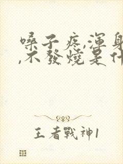 嗓子疼,浑身疼,不发烧是什么原因呀