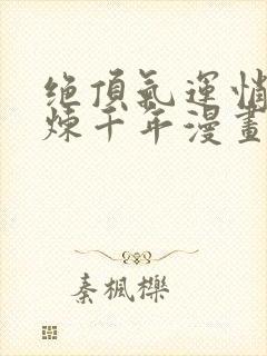 绝顶气运悄悄修炼千年漫画免费封面