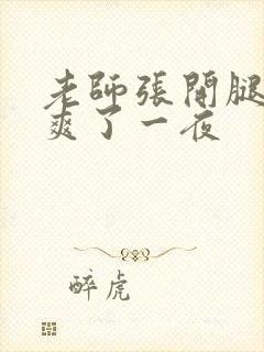 老师张开腿让我爽了一夜