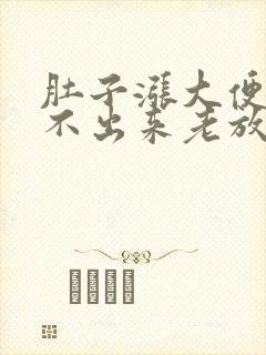 肚子涨大便又拉不出来老放屁怎么回事