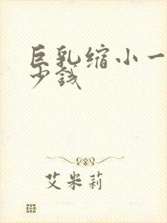 巨乳缩小一般多少钱