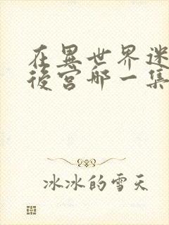 在异世界迷宫开后宫哪一集最劲爆封面