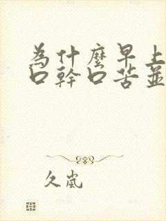 为什么早上起床口干口苦并且有浓黄痰封面