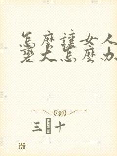 怎么让女人的胸变大怎么办