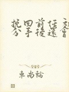 挽回前任 初恋分手后还会复合吗