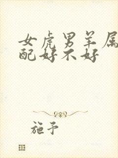 女虎男羊属相婚配好不好