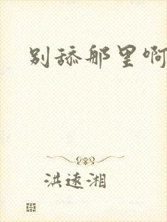 别舔那里啊啊啊