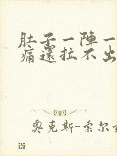 肚子一阵一阵绞痛还拉不出来