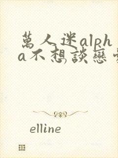 万人迷alpha不想谈恋爱