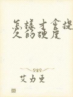 怎样才会提高持久的硬度