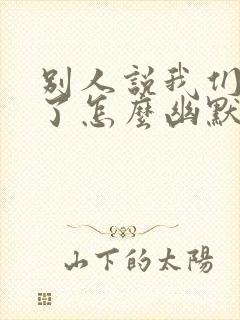 别人说我们都老了怎么幽默回复