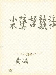 小孩好动注意力不集中缺什么