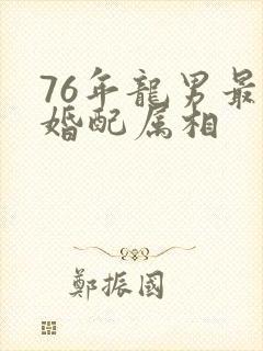 76年龙男最佳婚配属相