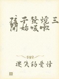 孩子发烧三天后开始咳嗽