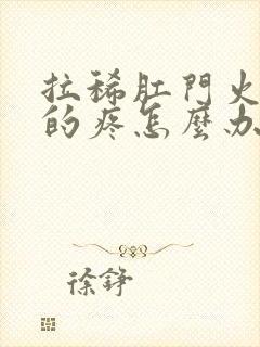 拉稀肛门火辣辣的疼怎么办