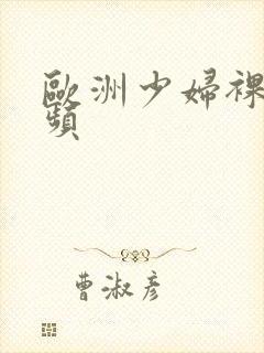 欧洲少妇裸体视频