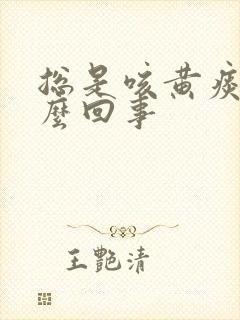 总是咳黄痰是怎么回事