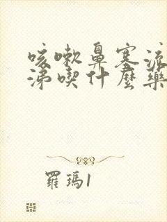 咳嗽鼻塞流黄鼻涕吃什么药