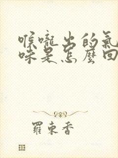 喉咙出的气有异味是怎么回事