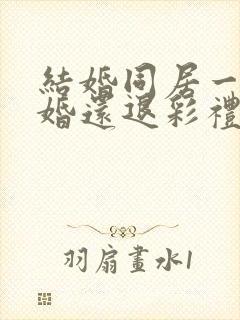 结婚同居一年离婚还退彩礼吗