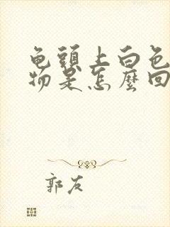 龟头上白色分泌物是怎么回事