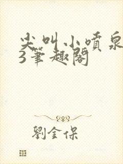 尖叫小喷泉1v3笔趣阁