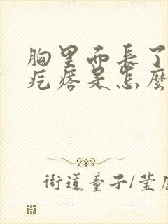 胸里面长了个硬疙瘩是怎么回事