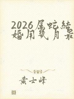2026属蛇结婚用几月最好