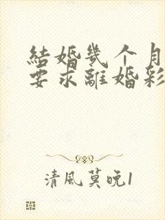 结婚几个月女方要求离婚彩礼还可以退吗