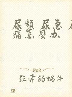 尿频 尿急 尿痛怎么办