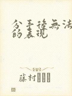 分手后无法挽回的表现