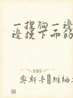 一捏胸一边亲一边摸下面的视频封面