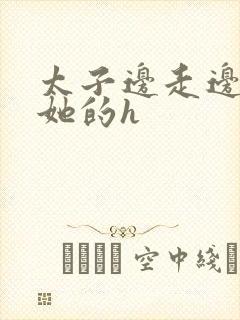 太子边走边挺进她的h