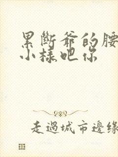 累断爷的腰by小样吧你