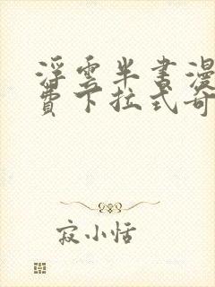 浮云半书漫画免费下拉式奇漫屋