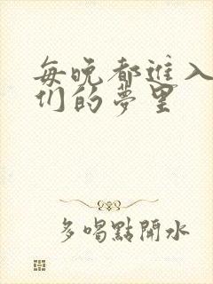 每晚都进入男神们的梦里