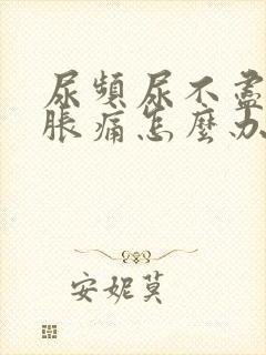 尿频尿不尽小腹胀痛怎么办