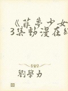 《菲梦少女》第3集动漫在线看封面