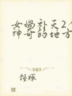 女娲补天2个最神奇的地方