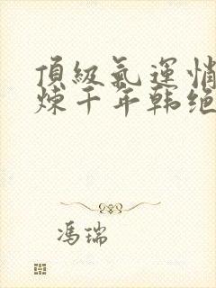 顶级气运悄悄修炼千年韩绝小说免费全文下载封面