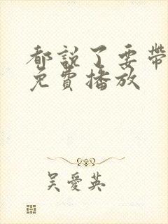 都说了要带动漫免费播放