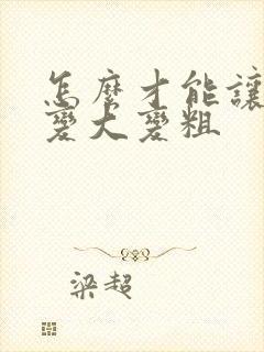 怎么才能让弟弟变大变粗